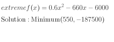 The extreme f(x)=0.6x^2-660x-6000 is Minimum(550,-187500)
